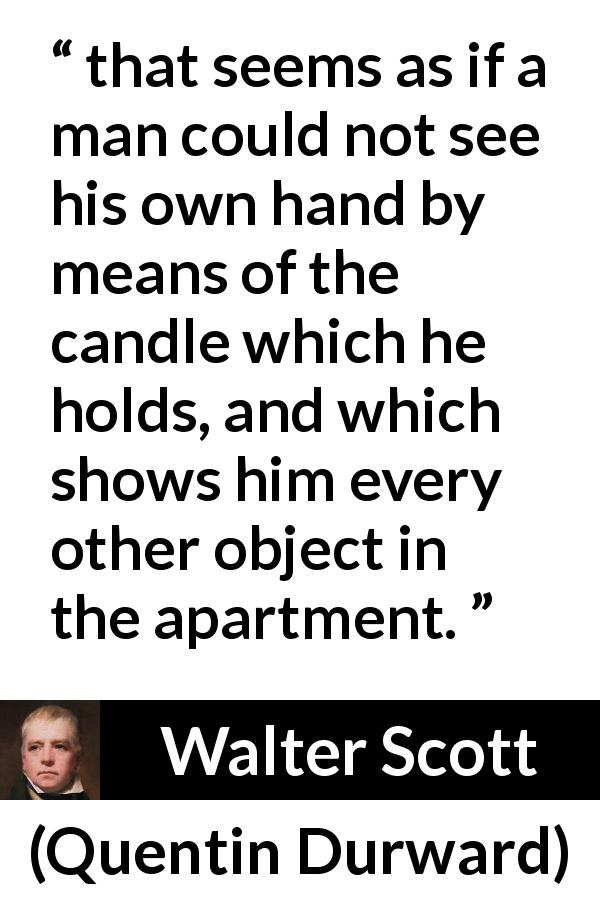 Walter Scott quote about light from Quentin Durward - that seems as if a man could not see his own hand by means of the candle which he holds, and which shows him every other object in the apartment.