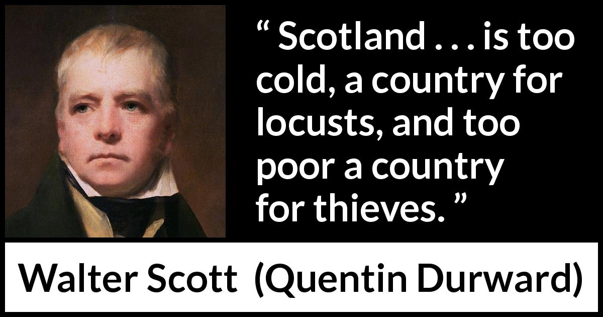 Walter Scott quote about poverty from Quentin Durward - Scotland . . . is too cold, a country for locusts, and too poor a country for thieves.