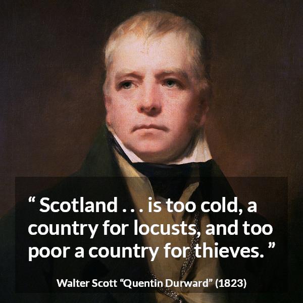 Walter Scott quote about poverty from Quentin Durward - Scotland . . . is too cold, a country for locusts, and too poor a country for thieves.