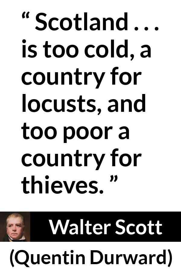 Walter Scott quote about poverty from Quentin Durward - Scotland . . . is too cold, a country for locusts, and too poor a country for thieves.