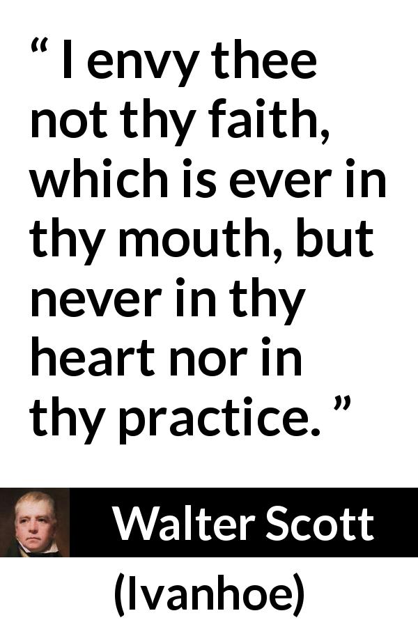 Walter Scott quote about speech from Ivanhoe - I envy thee not thy faith, which is ever in thy mouth, but never in thy heart nor in thy practice.