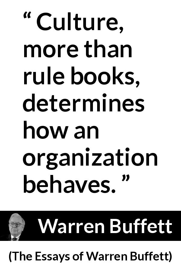 Warren Buffett quote about rule from The Essays of Warren Buffett - Culture, more than rule books, determines how an organization behaves.