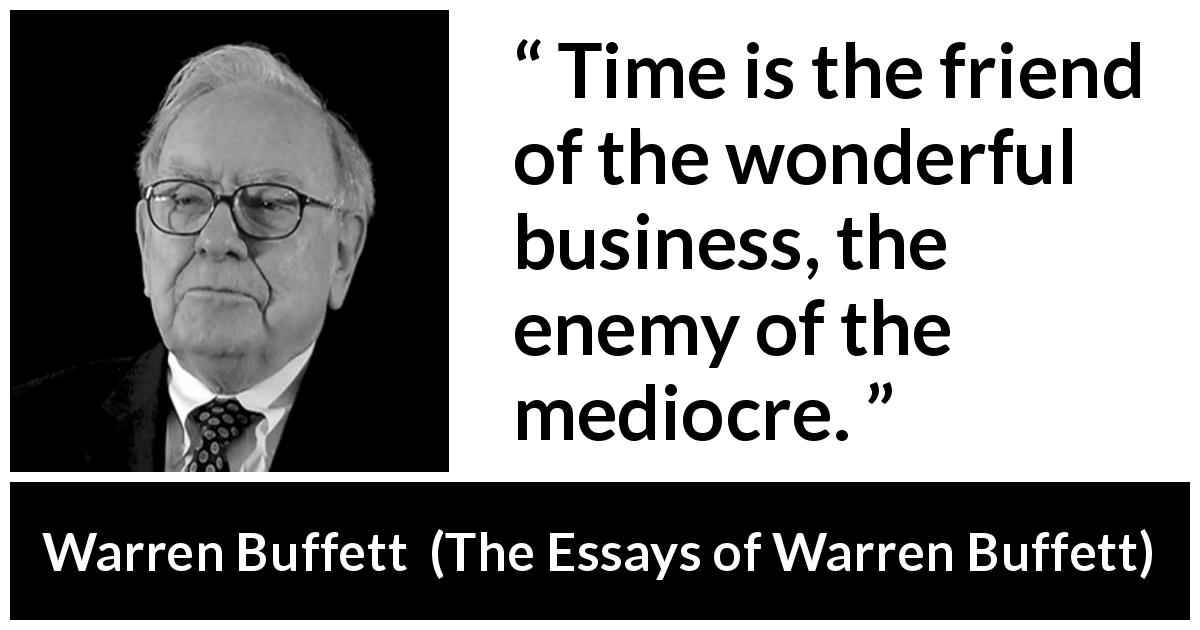 Warren Buffett quote about time from The Essays of Warren Buffett - Time is the friend of the wonderful business, the enemy of the mediocre.