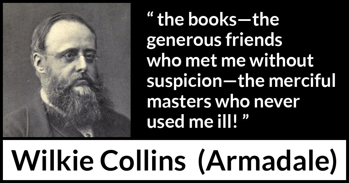 Wilkie Collins quote about books from Armadale - the books—the generous friends who met me without suspicion—the merciful masters who never used me ill!