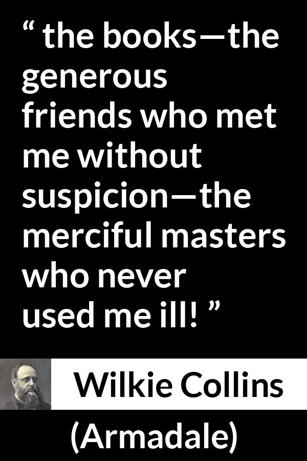 Wilkie Collins quote about books from Armadale - the books—the generous friends who met me without suspicion—the merciful masters who never used me ill!