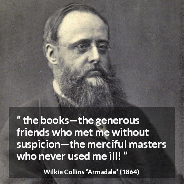 Wilkie Collins quote about books from Armadale - the books—the generous friends who met me without suspicion—the merciful masters who never used me ill!