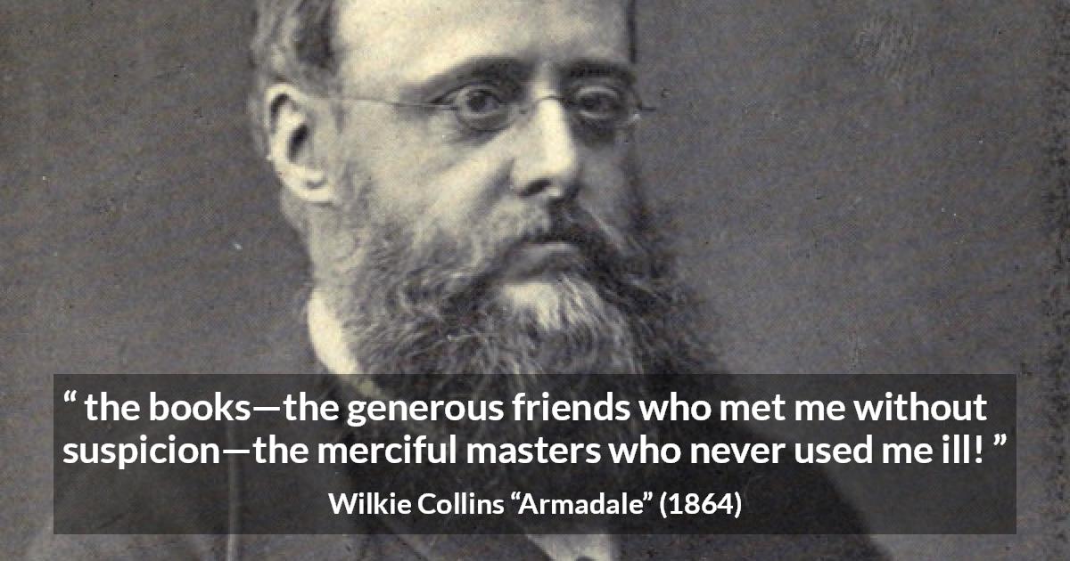 Wilkie Collins quote about books from Armadale - the books—the generous friends who met me without suspicion—the merciful masters who never used me ill!