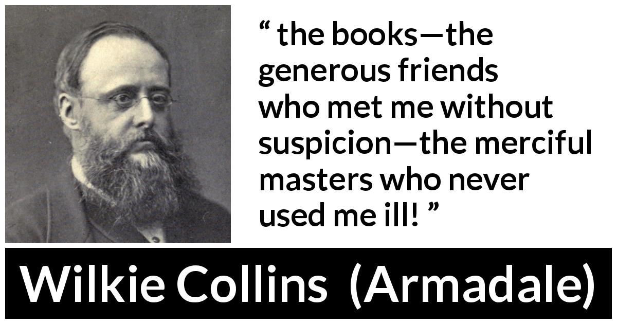 Wilkie Collins quote about books from Armadale - the books—the generous friends who met me without suspicion—the merciful masters who never used me ill!