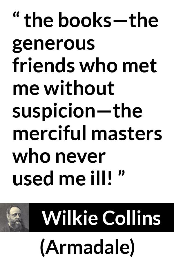 Wilkie Collins quote about books from Armadale - the books—the generous friends who met me without suspicion—the merciful masters who never used me ill!