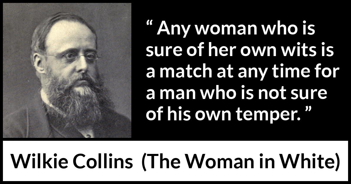 Wilkie Collins quote about men from The Woman in White - Any woman who is sure of her own wits is a match at any time for a man who is not sure of his own temper.