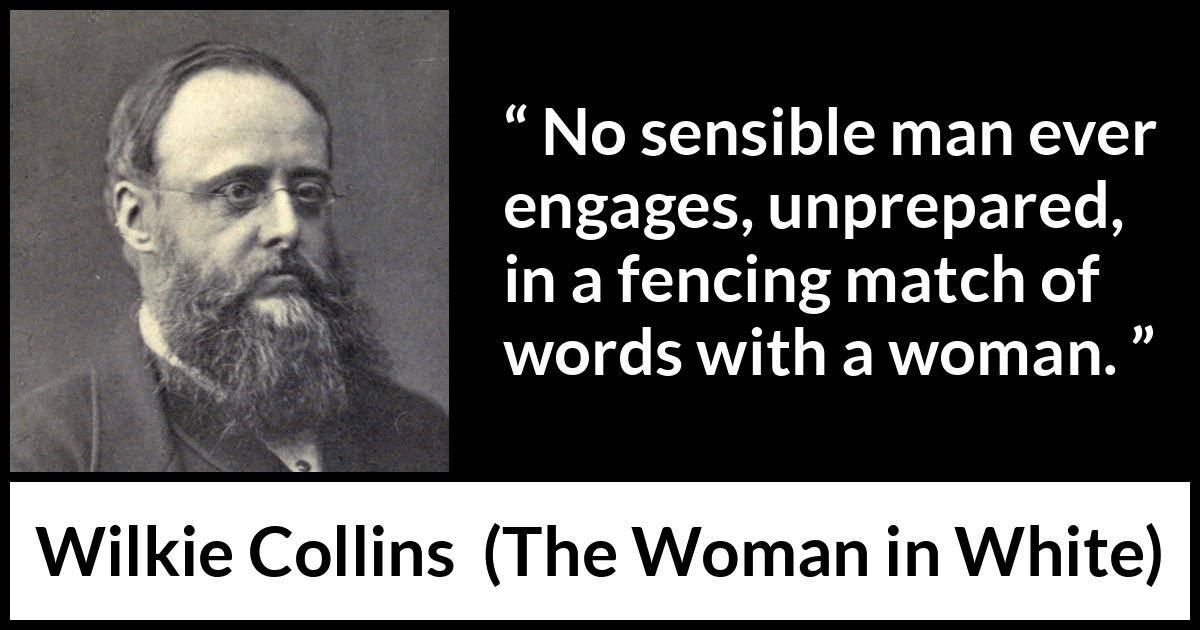 Wilkie Collins quote about men from The Woman in White - No sensible man ever engages, unprepared, in a fencing match of words with a woman.