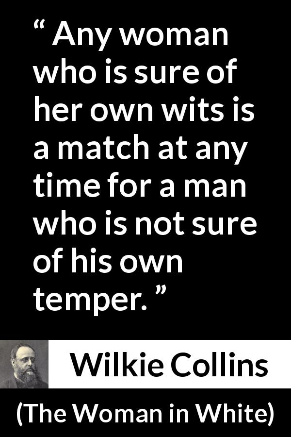 Wilkie Collins quote about men from The Woman in White - Any woman who is sure of her own wits is a match at any time for a man who is not sure of his own temper.