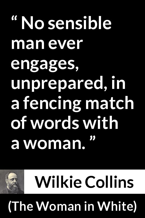 Wilkie Collins quote about men from The Woman in White - No sensible man ever engages, unprepared, in a fencing match of words with a woman.