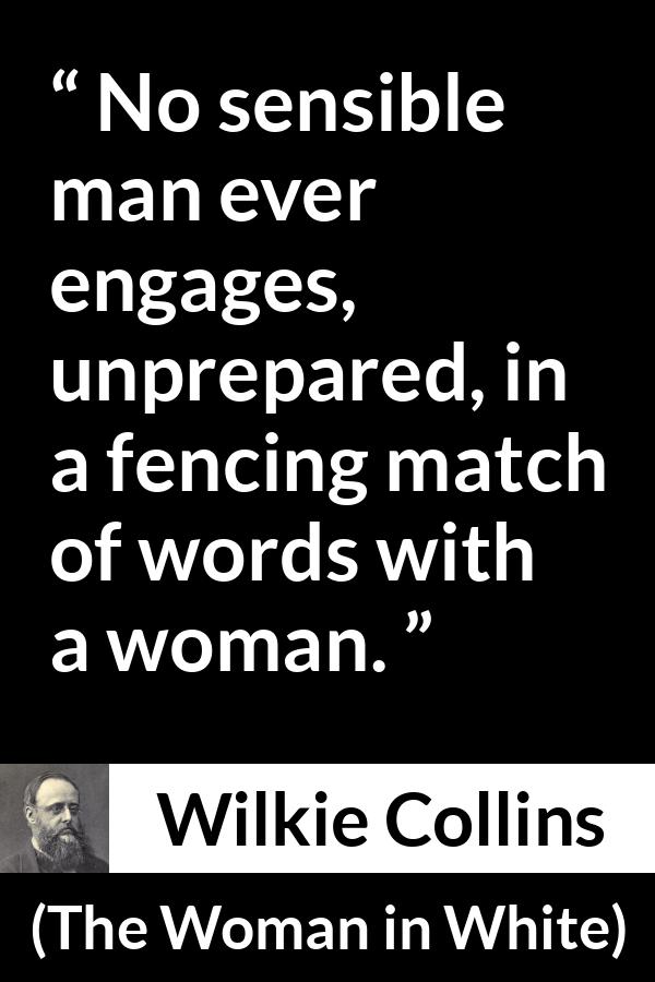 Wilkie Collins quote about men from The Woman in White - No sensible man ever engages, unprepared, in a fencing match of words with a woman.