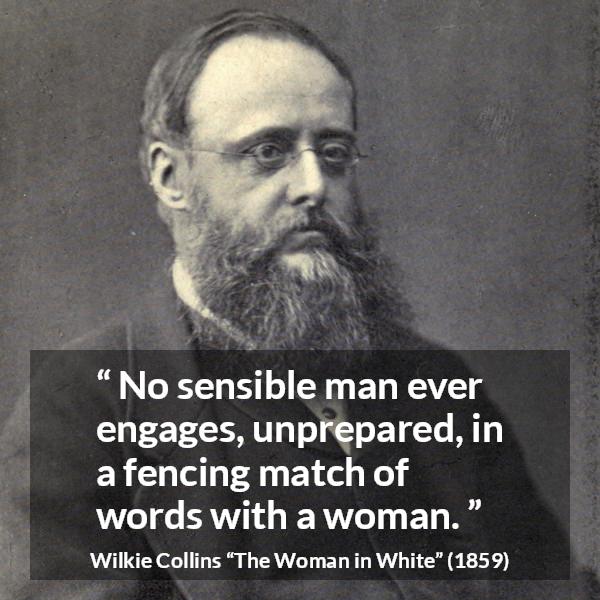 Wilkie Collins quote about men from The Woman in White - No sensible man ever engages, unprepared, in a fencing match of words with a woman.