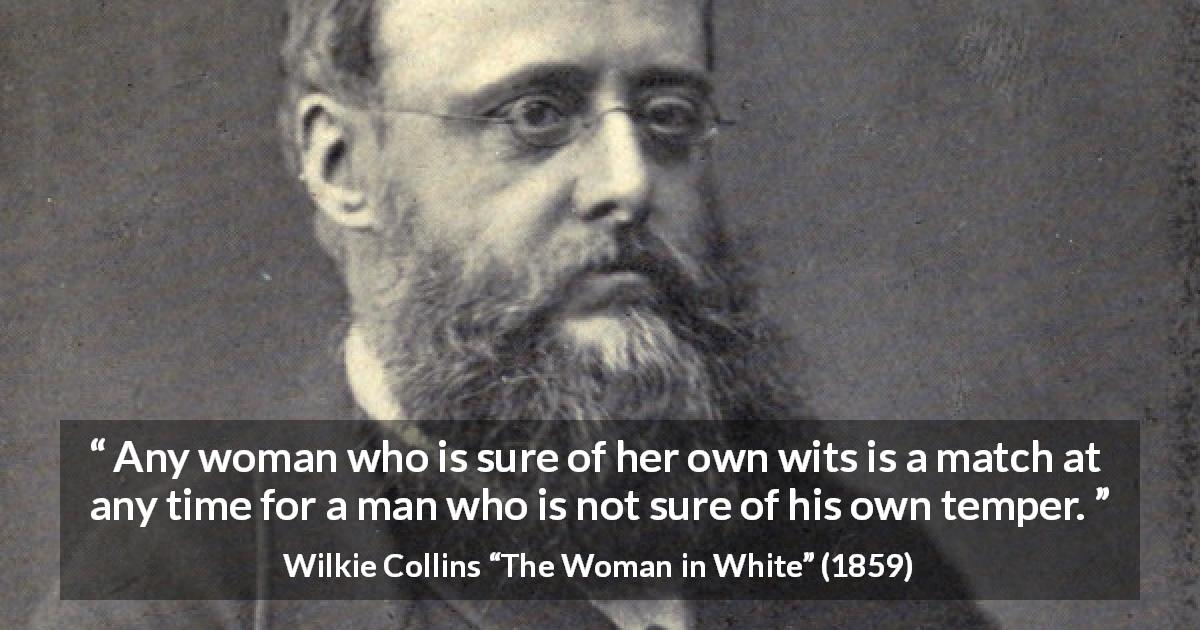 Wilkie Collins quote about men from The Woman in White - Any woman who is sure of her own wits is a match at any time for a man who is not sure of his own temper.