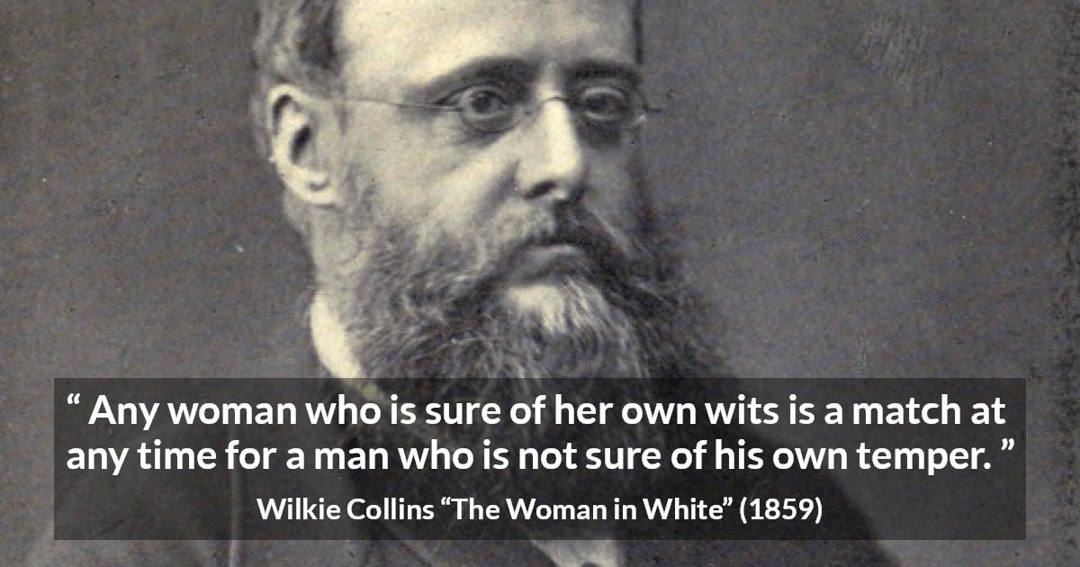 Wilkie Collins quote about men from The Woman in White - Any woman who is sure of her own wits is a match at any time for a man who is not sure of his own temper.