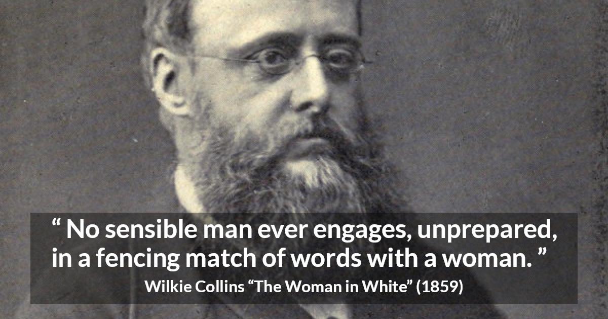 Wilkie Collins quote about men from The Woman in White - No sensible man ever engages, unprepared, in a fencing match of words with a woman.