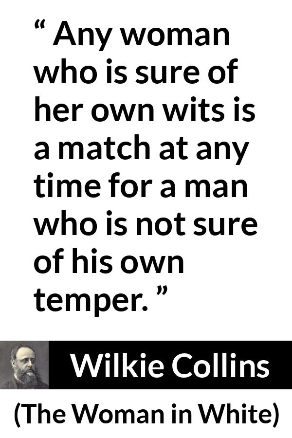 Wilkie Collins quote about men from The Woman in White - Any woman who is sure of her own wits is a match at any time for a man who is not sure of his own temper.