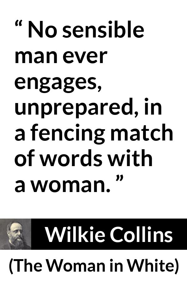 Wilkie Collins quote about men from The Woman in White - No sensible man ever engages, unprepared, in a fencing match of words with a woman.