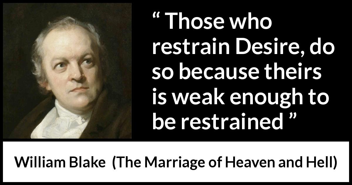 William Blake quote about desire from The Marriage of Heaven and Hell - Those who restrain Desire, do so because theirs is weak enough to be restrained