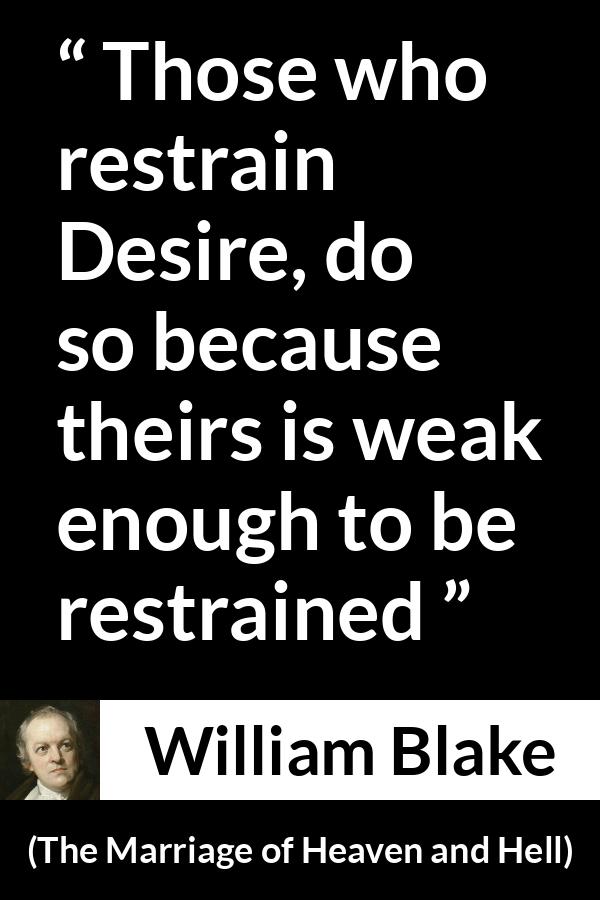 William Blake quote about desire from The Marriage of Heaven and Hell - Those who restrain Desire, do so because theirs is weak enough to be restrained