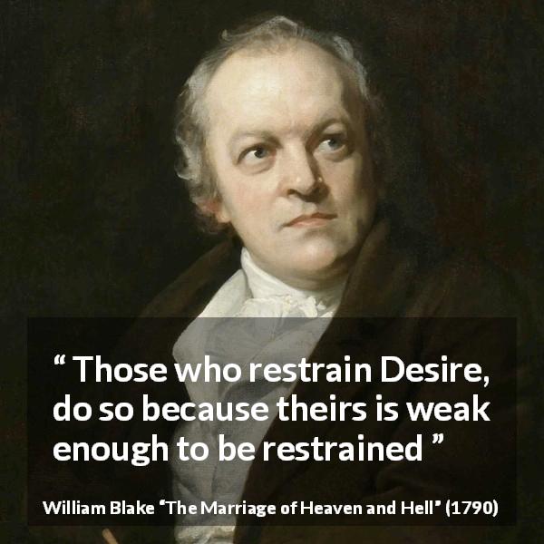 William Blake quote about desire from The Marriage of Heaven and Hell - Those who restrain Desire, do so because theirs is weak enough to be restrained