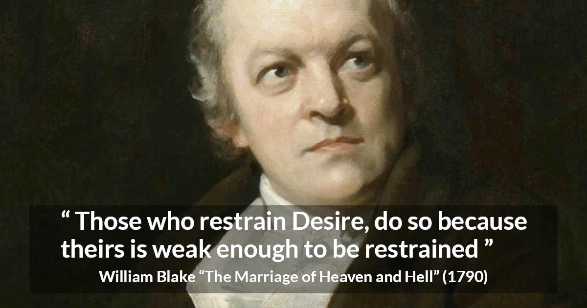 William Blake quote about desire from The Marriage of Heaven and Hell - Those who restrain Desire, do so because theirs is weak enough to be restrained