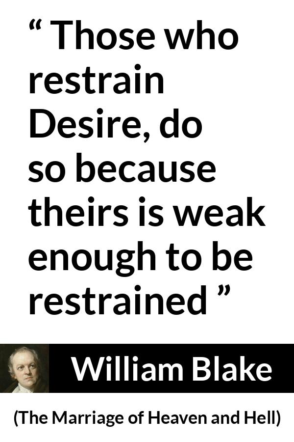 William Blake quote about desire from The Marriage of Heaven and Hell - Those who restrain Desire, do so because theirs is weak enough to be restrained