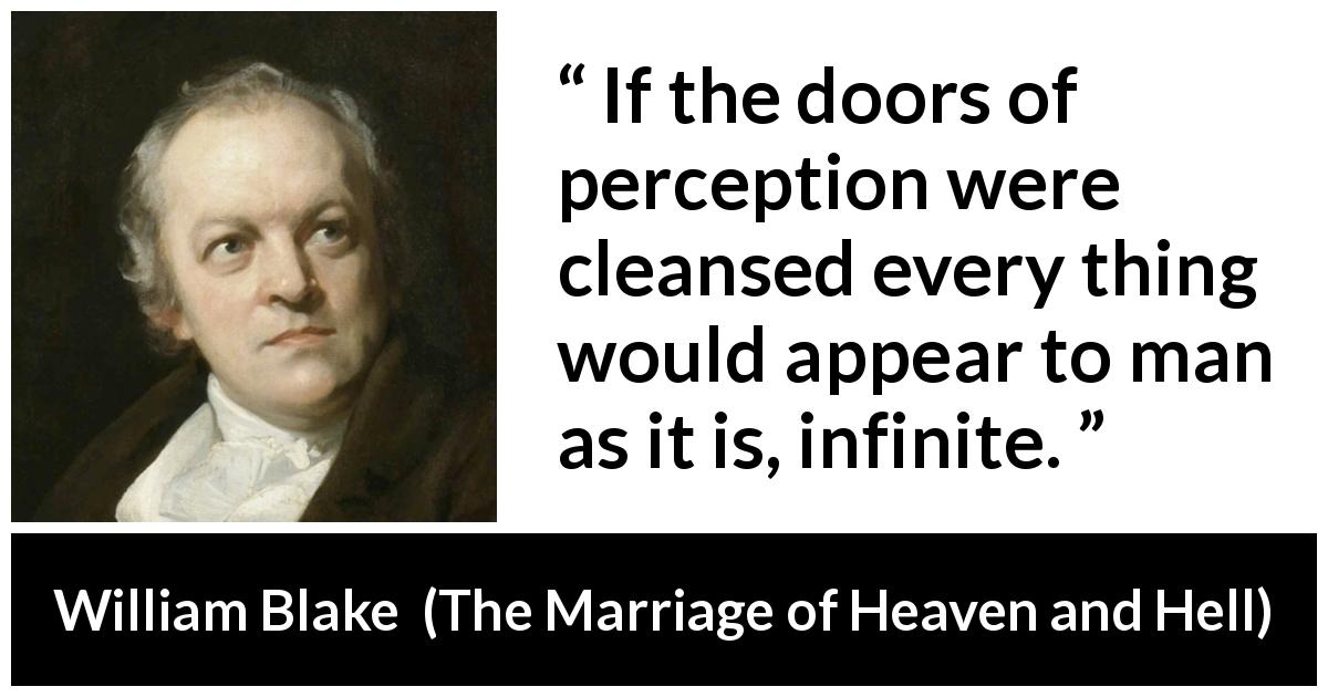 William Blake quote about infinity from The Marriage of Heaven and Hell - If the doors of perception were cleansed every thing would appear to man as it is, infinite.