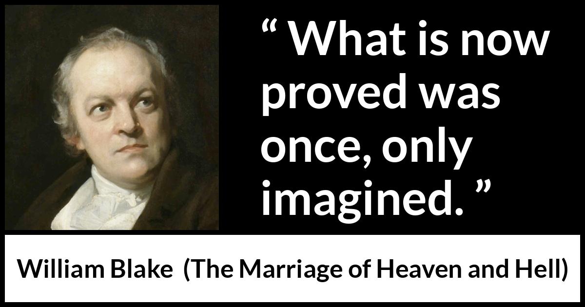 William Blake quote about knowledge from The Marriage of Heaven and Hell - What is now proved was once, only imagined.