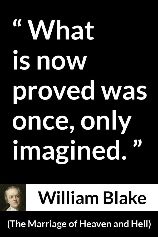 William Blake quote about knowledge from The Marriage of Heaven and Hell - What is now proved was once, only imagined.