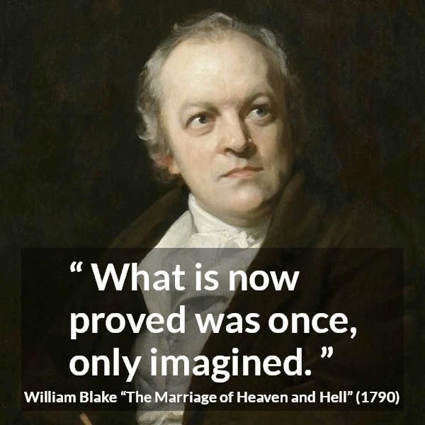 William Blake quote about knowledge from The Marriage of Heaven and Hell - What is now proved was once, only imagined.