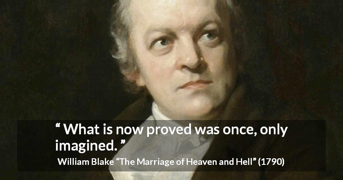 William Blake quote about knowledge from The Marriage of Heaven and Hell - What is now proved was once, only imagined.