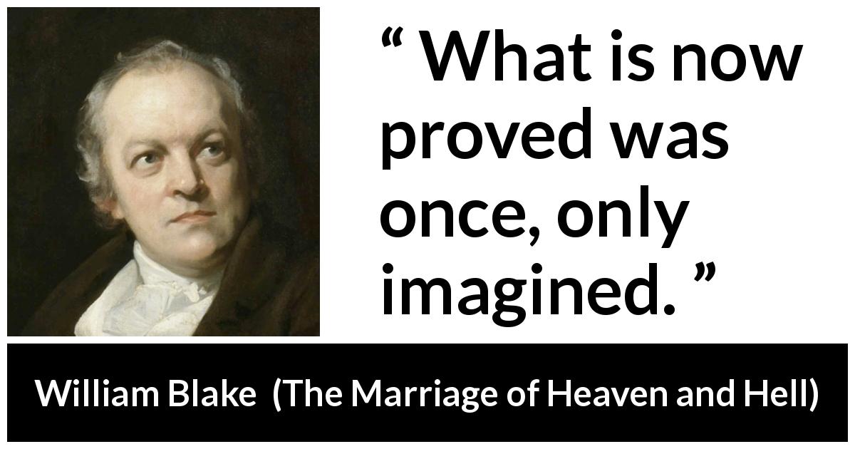 William Blake quote about knowledge from The Marriage of Heaven and Hell - What is now proved was once, only imagined.