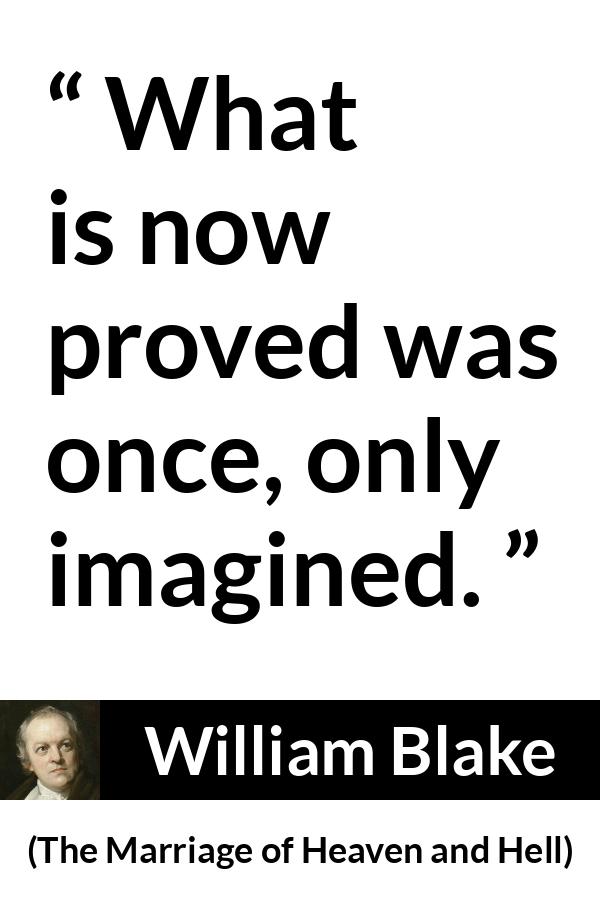 William Blake quote about knowledge from The Marriage of Heaven and Hell - What is now proved was once, only imagined.