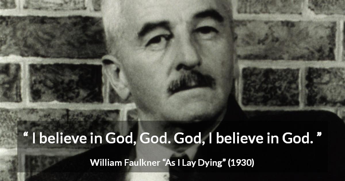 William Faulkner quote about God from As I Lay Dying - I believe in God, God. God, I believe in God.