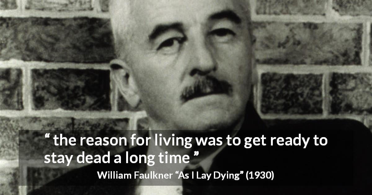 William Faulkner quote about death from As I Lay Dying - the reason for living was to get ready to stay dead a long time