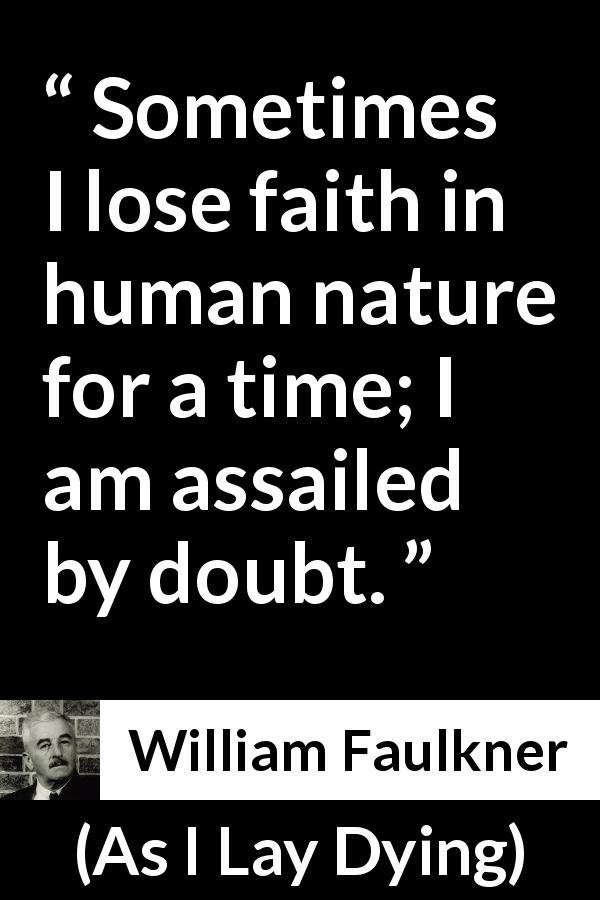 William Faulkner quote about doubt from As I Lay Dying - Sometimes I lose faith in human nature for a time; I am assailed by doubt.
