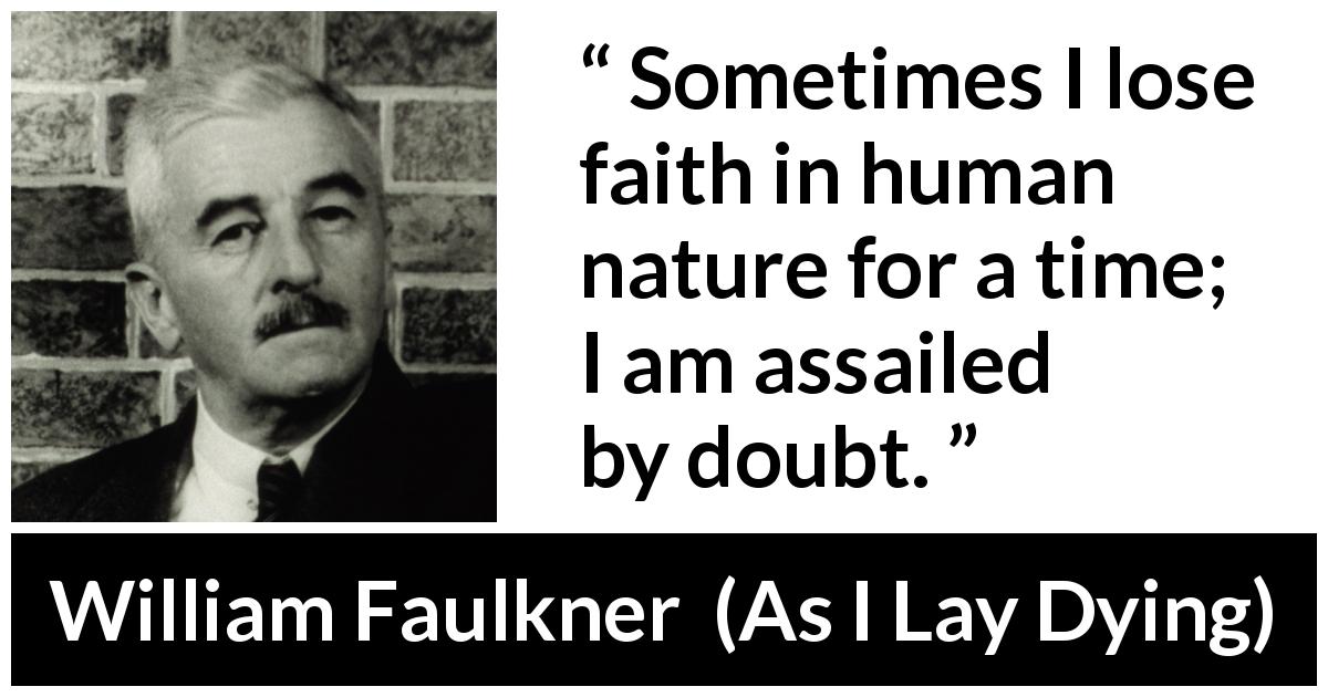 William Faulkner quote about doubt from As I Lay Dying - Sometimes I lose faith in human nature for a time; I am assailed by doubt.