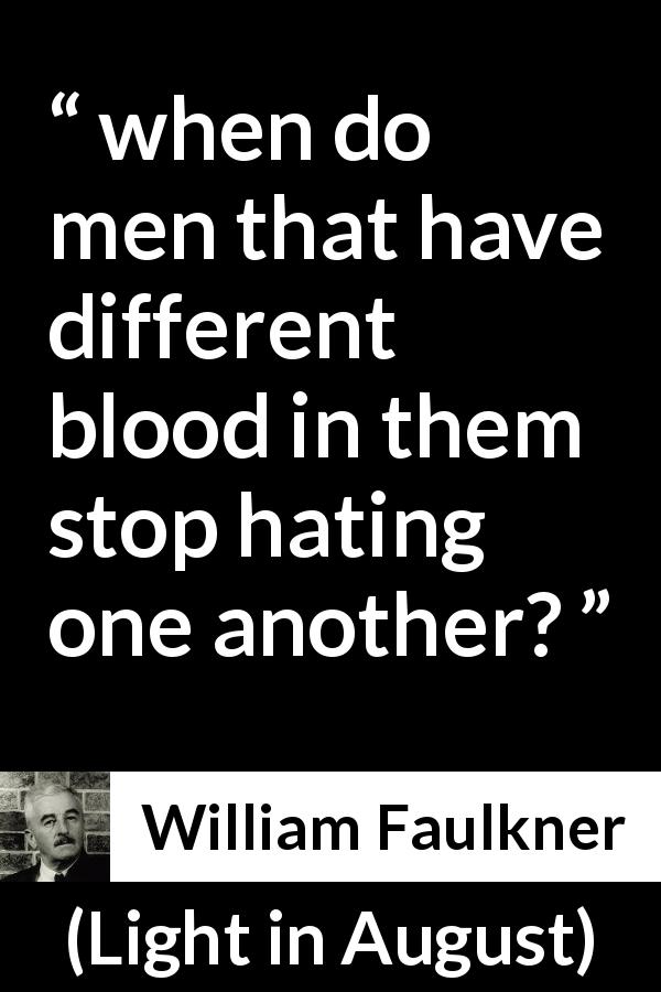 William Faulkner quote about hate from Light in August - when do men that have different blood in them stop hating one another?