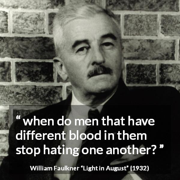 William Faulkner quote about hate from Light in August - when do men that have different blood in them stop hating one another?