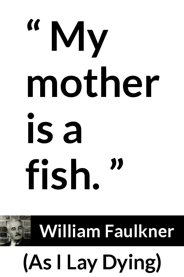 William Faulkner quote about mother from As I Lay Dying - My mother is a fish.