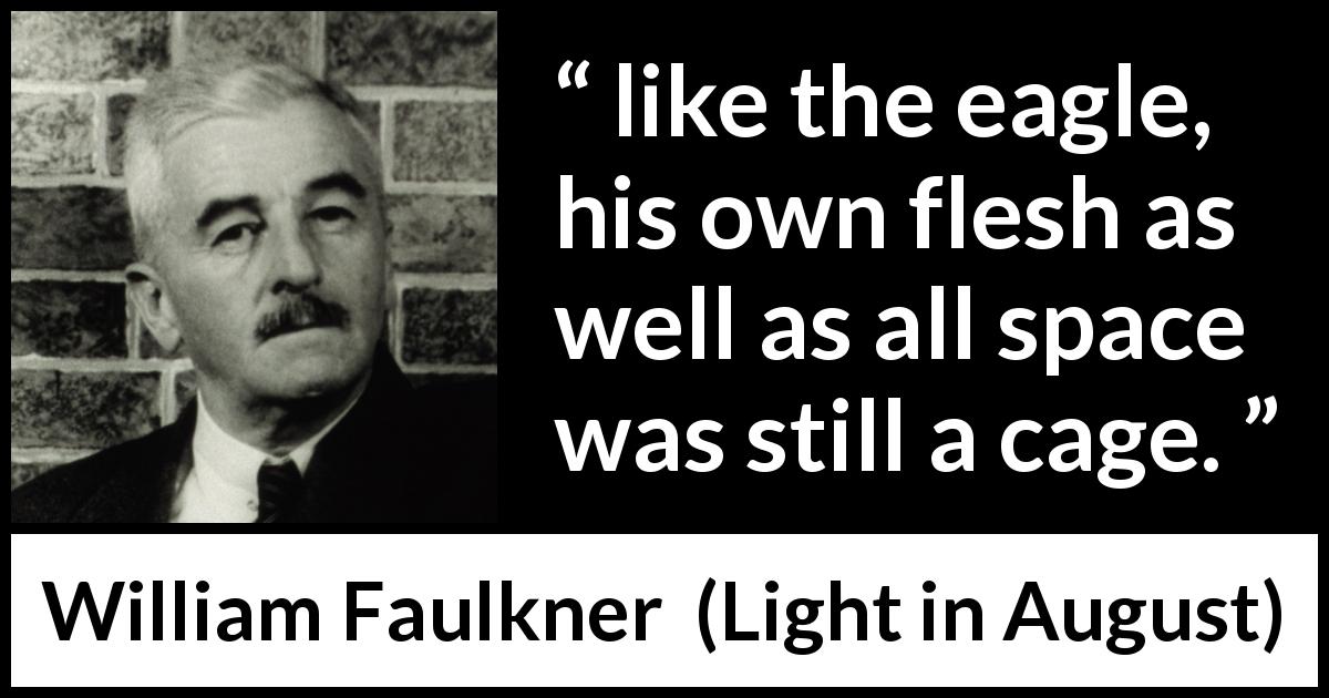 William Faulkner quote about prison from Light in August - like the eagle, his own flesh as well as all space was still a cage.