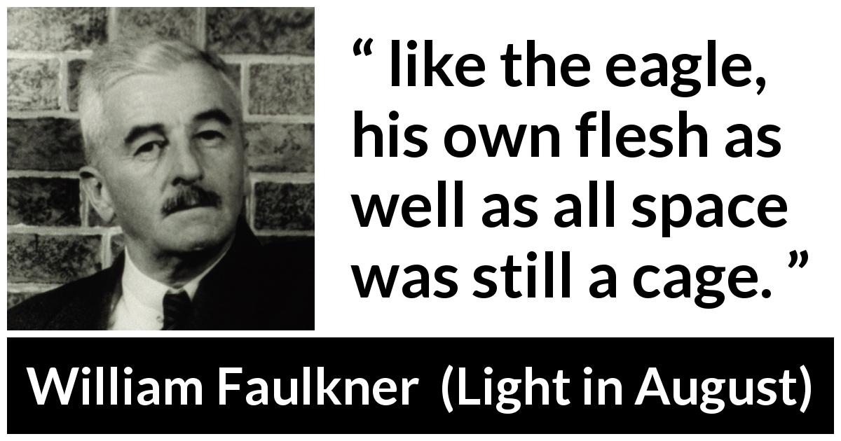 William Faulkner quote about prison from Light in August - like the eagle, his own flesh as well as all space was still a cage.