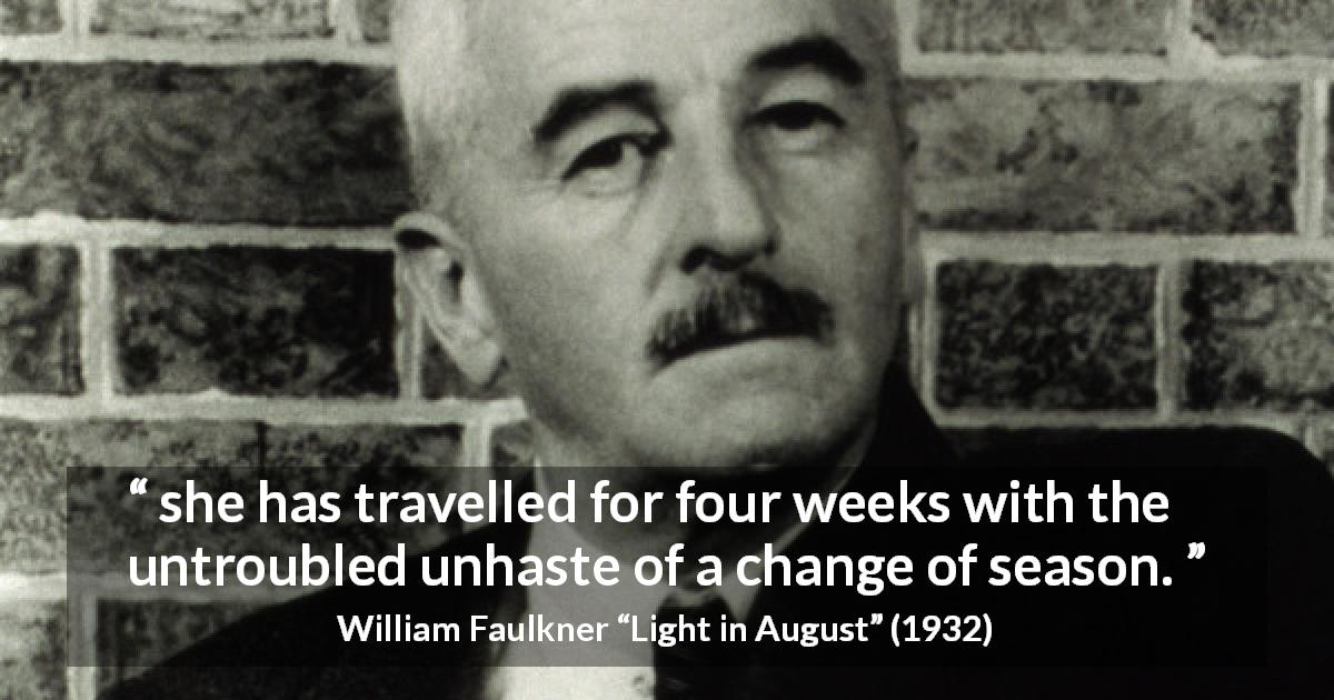 William Faulkner quote about slowness from Light in August - she has travelled for four weeks with the untroubled unhaste of a change of season.