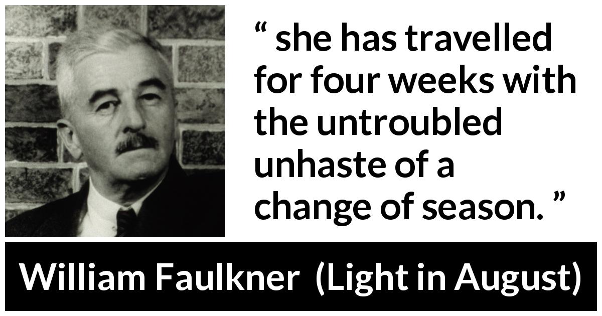 William Faulkner quote about slowness from Light in August - she has travelled for four weeks with the untroubled unhaste of a change of season.