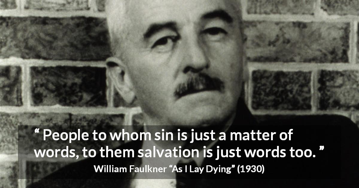 William Faulkner quote about words from As I Lay Dying - People to whom sin is just a matter of words, to them salvation is just words too.