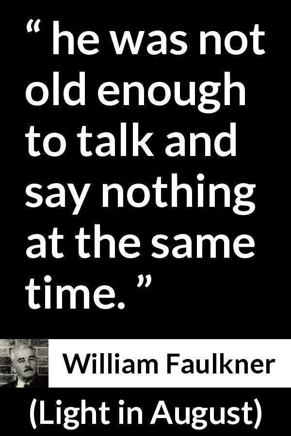 William Faulkner quote about youth from Light in August - he was not old enough to talk and say nothing at the same time.