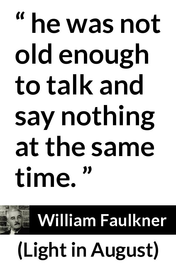 William Faulkner quote about youth from Light in August - he was not old enough to talk and say nothing at the same time.